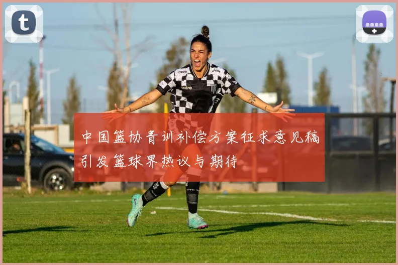 中国篮协青训补偿方案征求意见稿引发篮球界热议与期待
