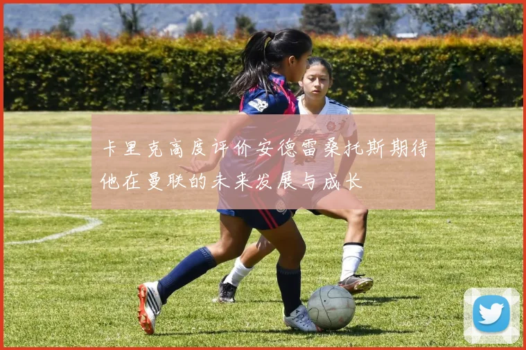 卡里克高度评价安德雷桑托斯期待他在曼联的未来发展与成长