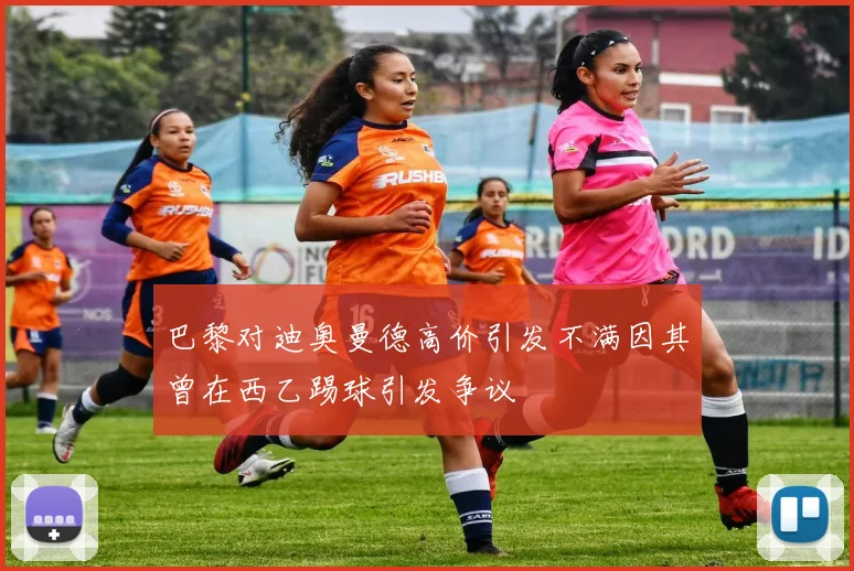 巴黎对迪奥曼德高价引发不满因其曾在西乙踢球引发争议