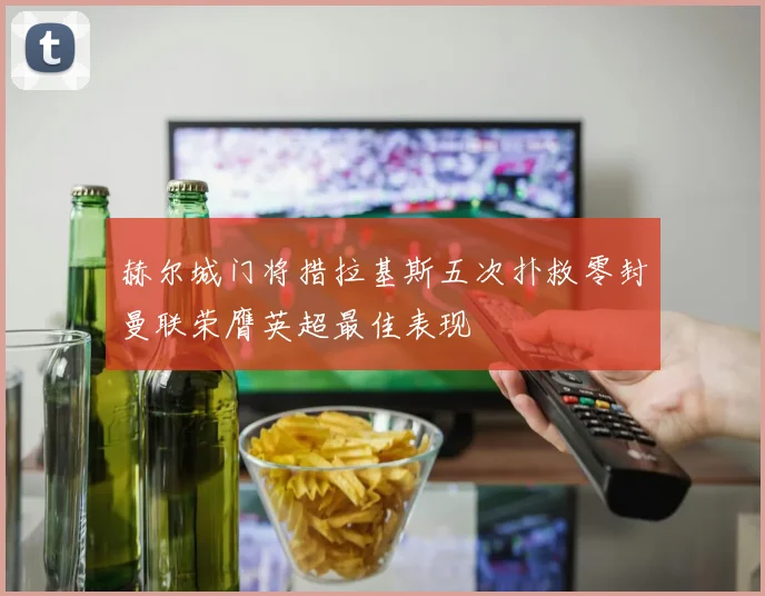 赫尔城门将措拉基斯五次扑救零封曼联荣膺英超最佳表现
