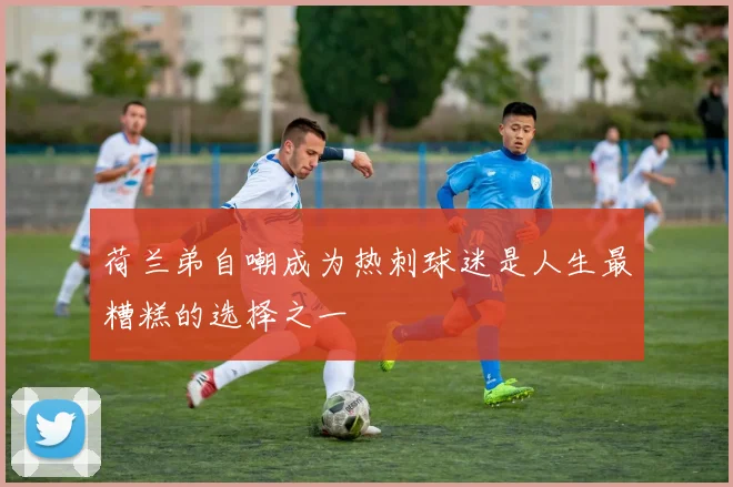 荷兰弟自嘲成为热刺球迷是人生最糟糕的选择之一