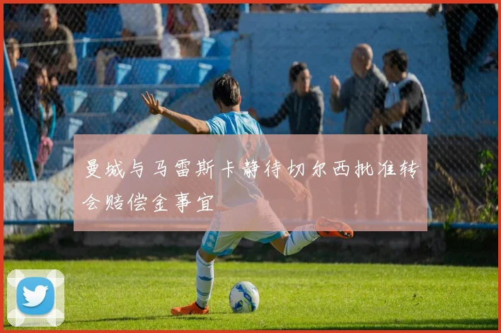 曼城与马雷斯卡静待切尔西批准转会赔偿金事宜