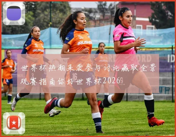 世界杯热潮来袭参与讨论赢取全景观赛指南你好世界杯2026