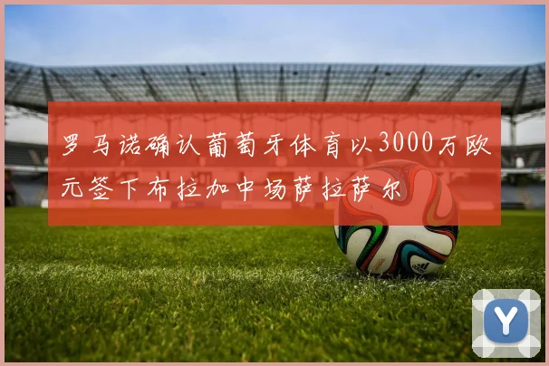 罗马诺确认葡萄牙体育以3000万欧元签下布拉加中场萨拉萨尔