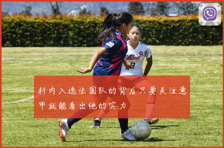 科内入选法国队的背后只要关注意甲就能看出他的实力