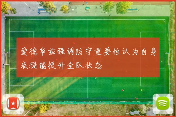 爱德华兹强调防守重要性认为自身表现能提升全队状态