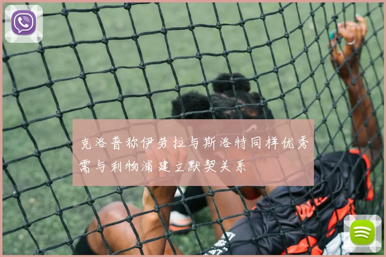 克洛普称伊劳拉与斯洛特同样优秀需与利物浦建立默契关系
