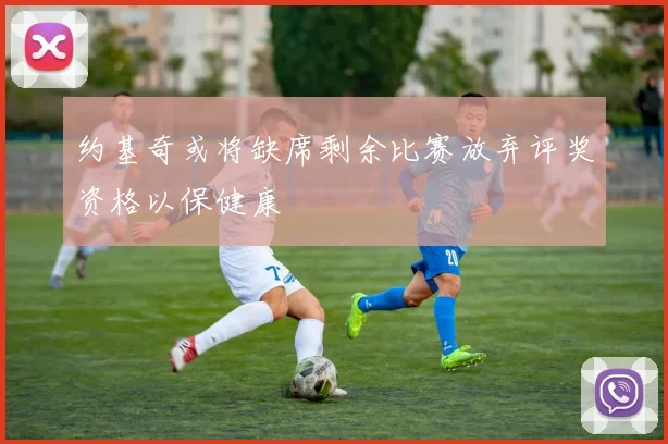 约基奇或将缺席剩余比赛放弃评奖资格以保健康