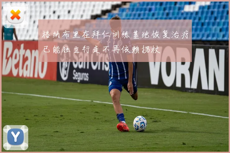 格纳布里在拜仁训练基地恢复治疗已能独立行走不再依赖拐杖