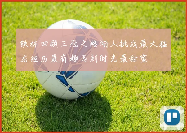 铁林回顾三冠之路湖人挑战最大猛龙经历最有趣马刺时光最甜蜜
