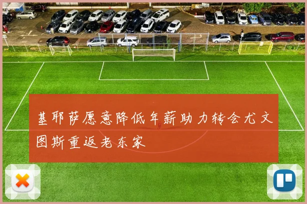 基耶萨愿意降低年薪助力转会尤文图斯重返老东家