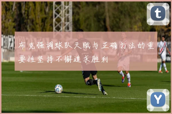 布克强调球队天赋与正确打法的重要性坚持不懈追求胜利