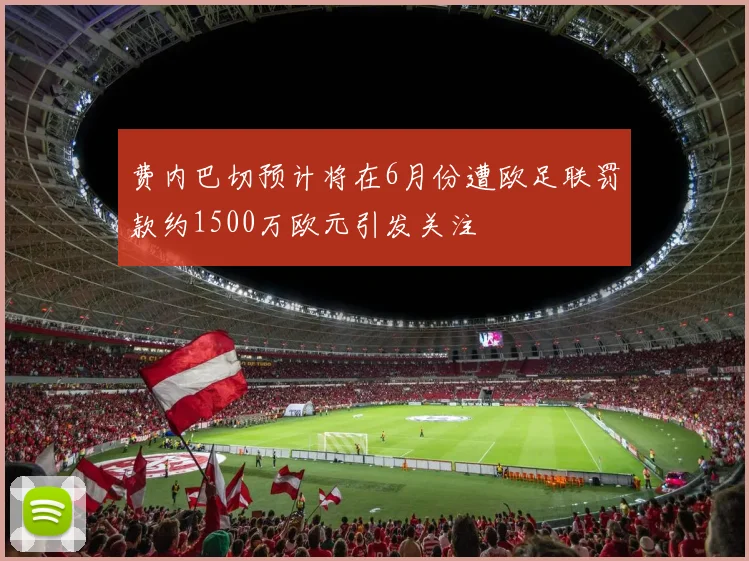 费内巴切预计将在6月份遭欧足联罚款约1500万欧元引发关注