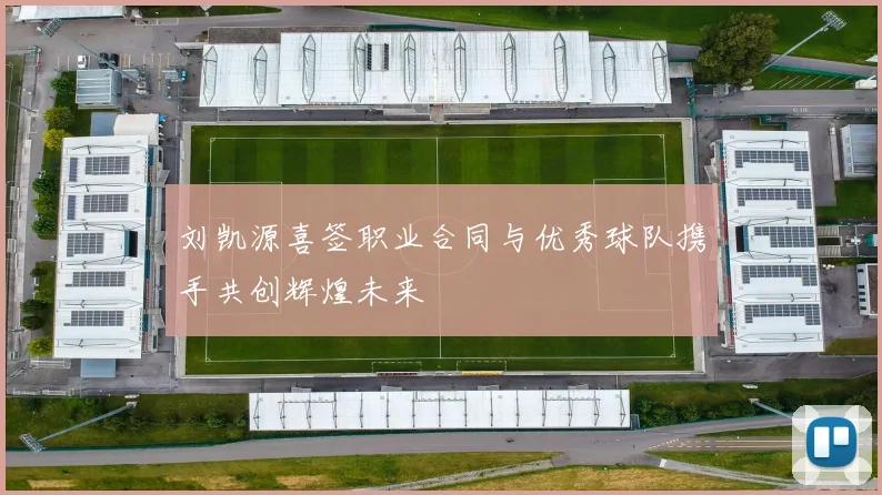 刘凯源喜签职业合同与优秀球队携手共创辉煌未来