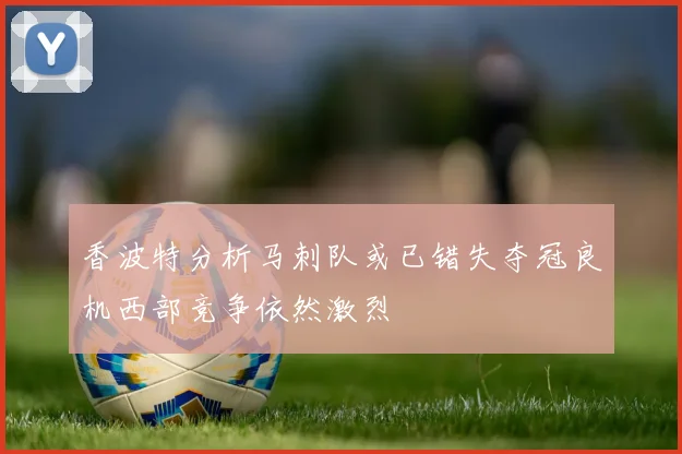 香波特分析马刺队或已错失夺冠良机西部竞争依然激烈
