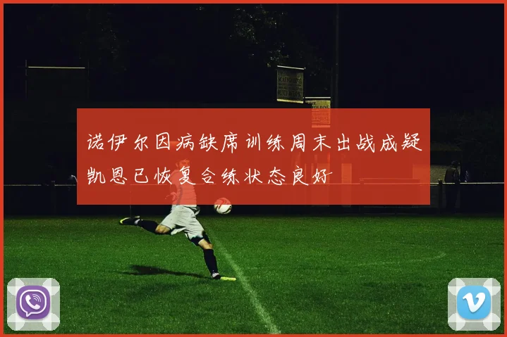 诺伊尔因病缺席训练周末出战成疑凯恩已恢复合练状态良好