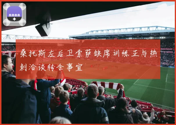 桑托斯左后卫索萨缺席训练正与热刺洽谈转会事宜