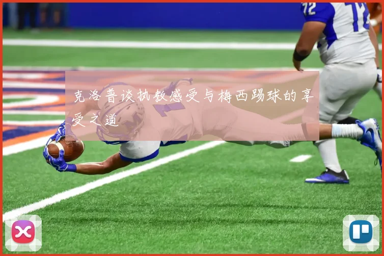 克洛普谈执教感受与梅西踢球的享受之道